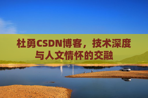 杜勇CSDN博客，技术深度与人文情怀的交融